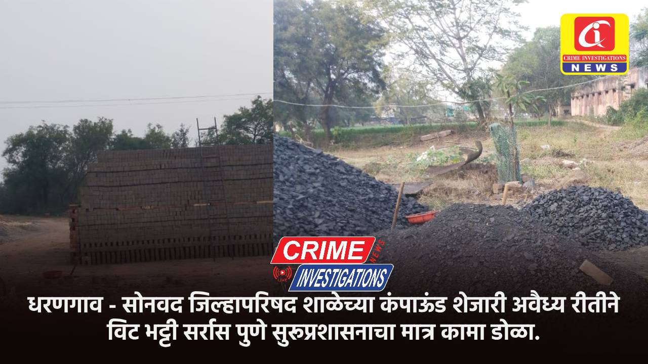 धरणगाव – सोनवद जिल्हा परिषद शाळेच्या कंपाऊंड शेजारी अवैध्य रीतीने विट भट्टी सर्रास पणे सुरू मात्र प्रशासनाचा काना डोळा,,