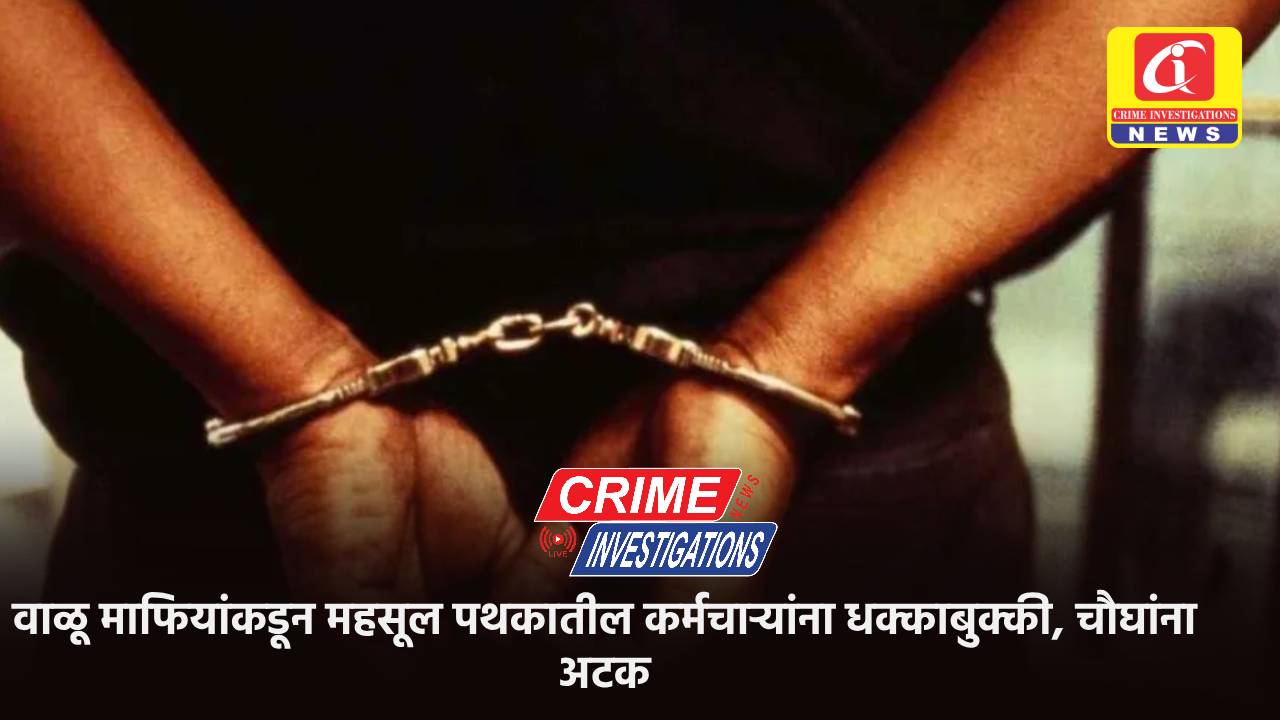 वाळू माफियांकडून महसूल पथकातील कर्मचाऱ्यांना धक्काबुक्की, चौघांना अटक