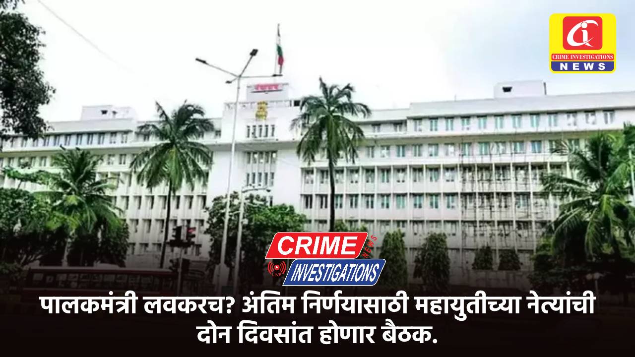 पालकमंत्री लवकरच? अंतिम निर्णयासाठी महायुतीच्या नेत्यांची दोन दिवसांत होणार बैठक.