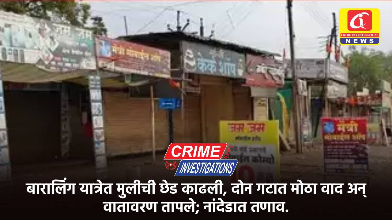 बारालिंग यात्रेत मुलीची छेड काढली, दोन गटात मोठा वाद अन् वातावरण तापले; नांदेडात तणाव.