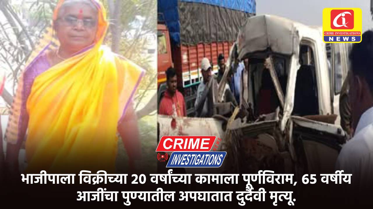 भाजीपाला विक्रीच्या २० वर्षांच्या कामाला पूर्णविराम, ६५ वर्षीय आजींचा पुण्यातील अपघातात दुर्दैवी मृत्यू.