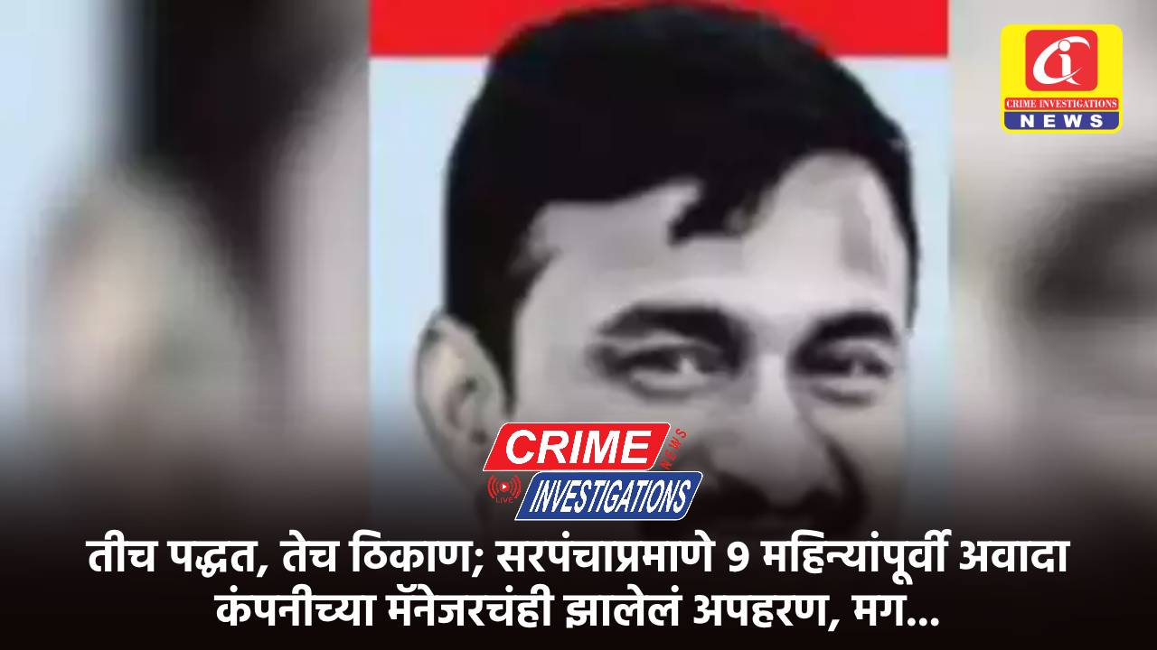 तीच पद्धत, तेच ठिकाण; सरपंचाप्रमाणे ९ महिन्यांपूर्वी अवादा कंपनीच्या मॅनेजरचंही झालेलं अपहरण, मग…