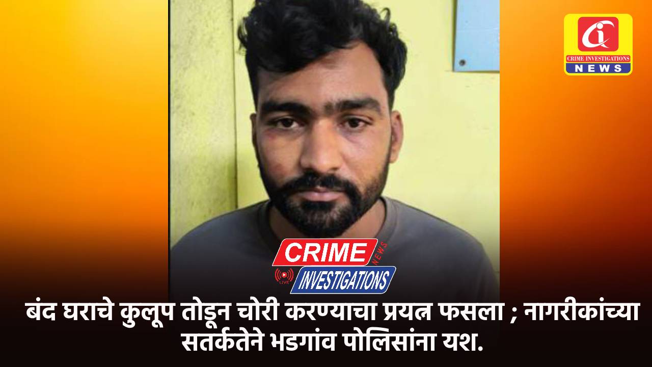 बंद घराचे कुलूप तोडून चोरी करण्याचा प्रयत्न फसला ; नागरीकांच्या सतर्कतेने भडगांव पोलिसांना यश.