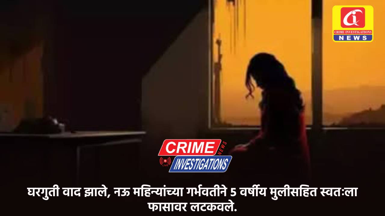 घरगुती वाद झाले, नऊ महिन्यांच्या गर्भवतीने ५ वर्षीय मुलीसहित स्वतःला फासावर लटकवले