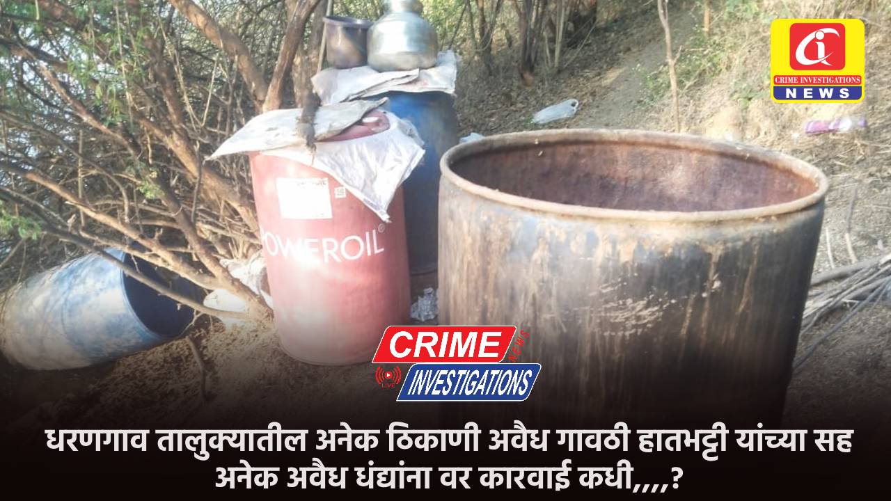 धरणगाव तालुक्यातील अनेक ठिकाणी अवैध गावठी हातभट्टी यांच्या सह अनेक अवैध धंद्यांना वर कारवाई कधी,,,,?