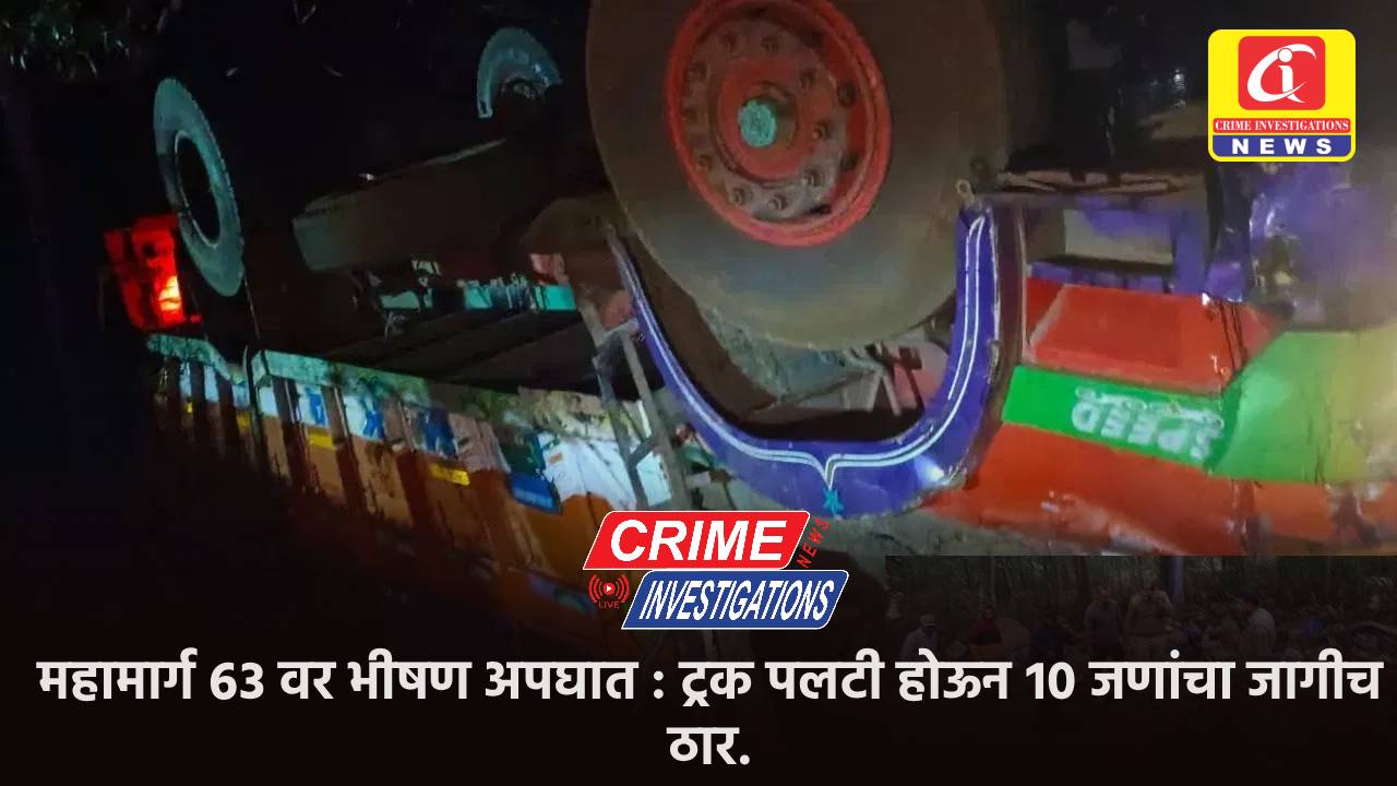 महामार्ग ६३ वर भीषण अपघात : ट्रक पलटी होऊन १० जणांचा जागीच ठार.