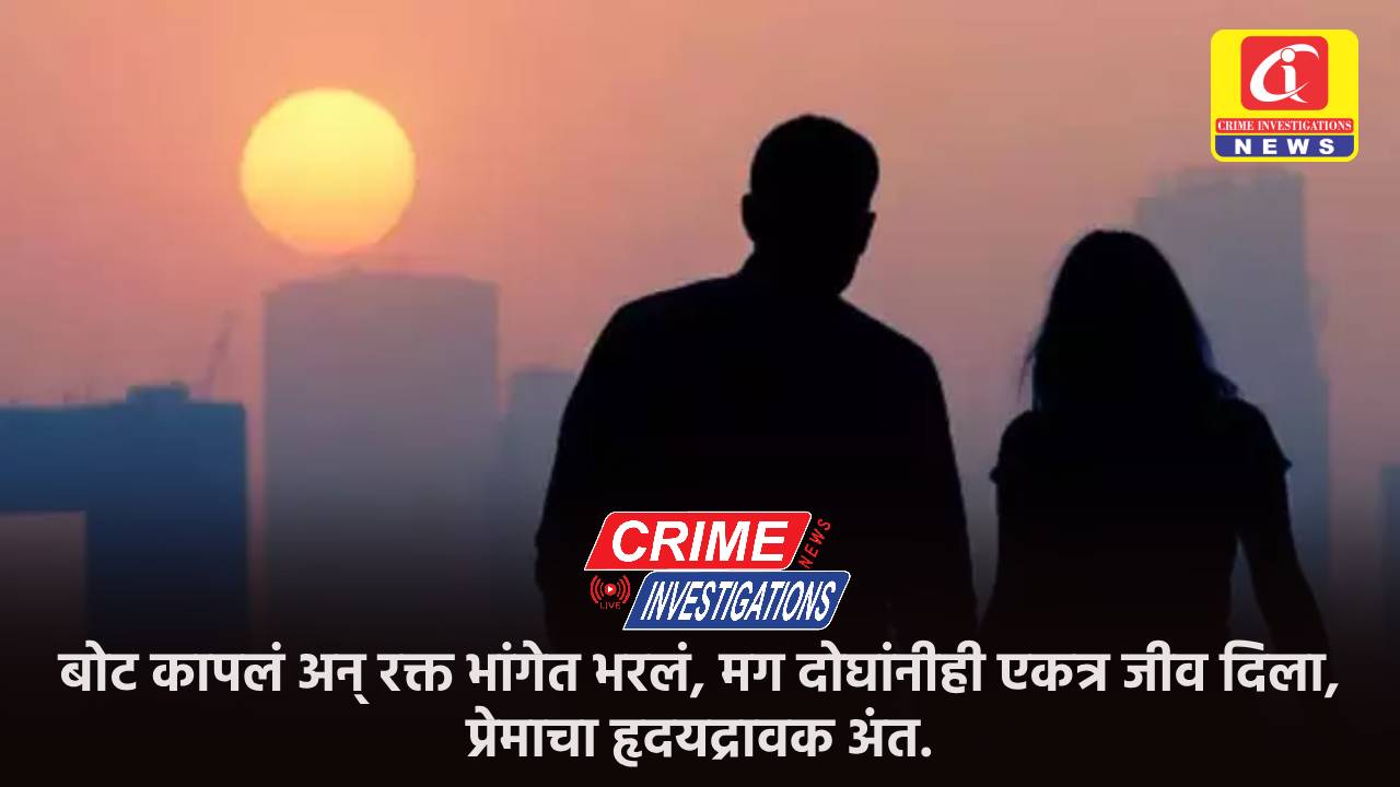 बोट कापलं अन् रक्त भांगेत भरलं, मग दोघांनीही एकत्र जीव दिला, प्रेमाचा हृदयद्रावक अंत.