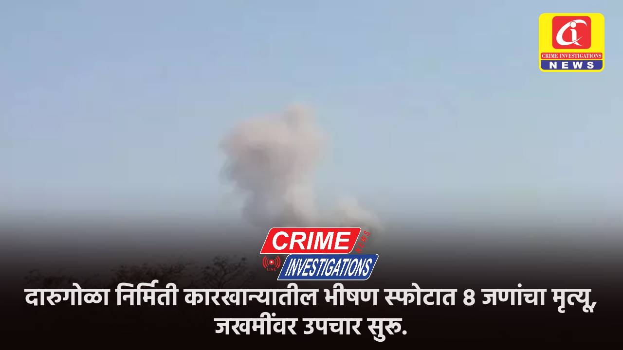 दारुगोळा निर्मिती कारखान्यातील भीषण स्फोटात 8 जणांचा मृत्यू, जखमींवर उपचार सुरू.