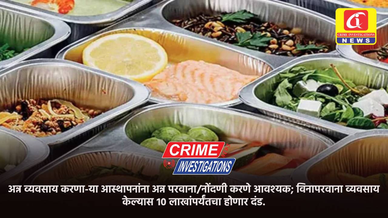 अन्न व्यवसाय करणा-या आस्थापनांना अन्न परवाना/नोंदणी करणे आवश्यक; विनापरवाना व्यवसाय केल्यास १० लाखांपर्यंतचा होणार दंड