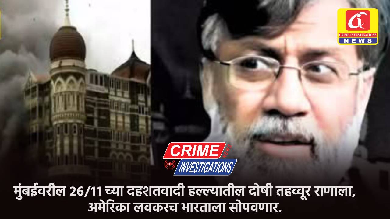 मुंबईवरील २६/११ च्या दहशतवादी हल्ल्यातील दोषी तहव्वूर राणाला, अमेरिका लवकरच भारताला सोपवणार.