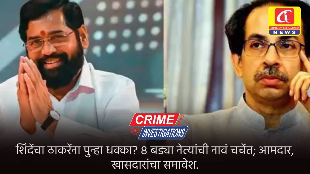 शिंदेंचा ठाकरेंना पुन्हा धक्का? ८ बड्या नेत्यांची नावं चर्चेत; आमदार, खासदारांचा समावेश.