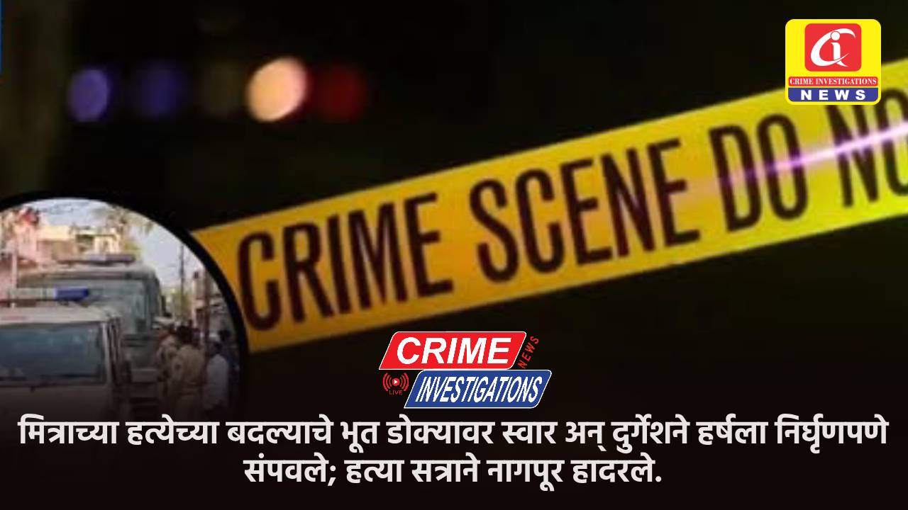 मित्राच्या हत्येच्या बदल्याचे भूत डोक्यावर स्वार अन् दुर्गेशने हर्षला निर्घृणपणे संपवले; हत्या सत्राने नागपूर हादरले.