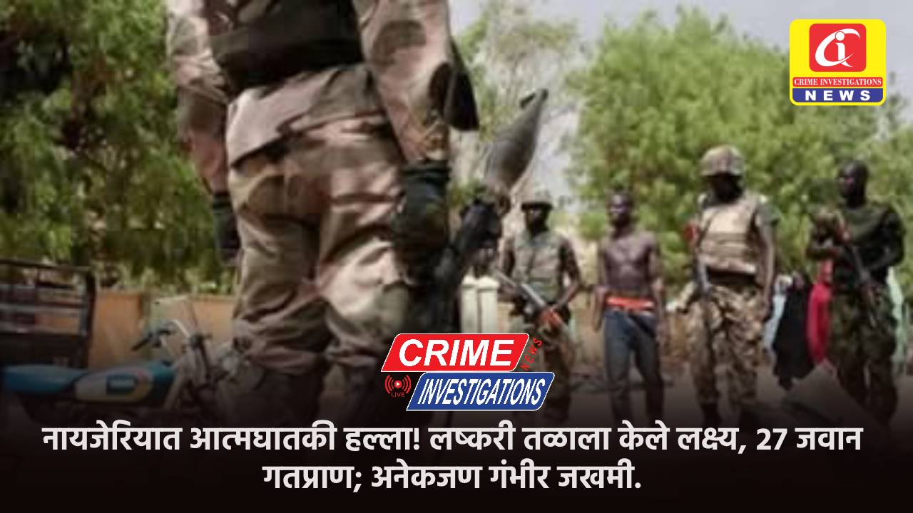 नायजेरियात आत्मघातकी हल्ला! लष्करी तळाला केले लक्ष्य, २७ जवान गतप्राण; अनेकजण गंभीर जखमी.