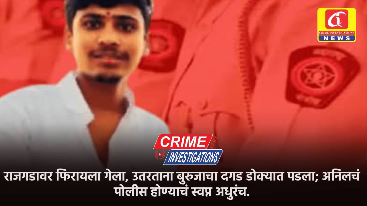 राजगडावर फिरायला गेला, उतरताना बुरुजाचा दगड डोक्यात पडला; अनिलचं पोलीस होण्याचं स्वप्न अधुरंच.