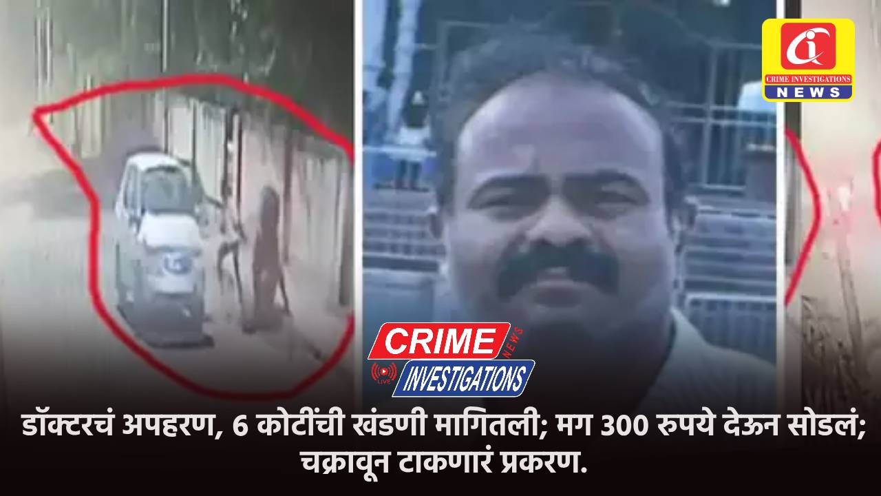 डॉक्टरचं अपहरण, ६ कोटींची खंडणी मागितली; मग ३०० रुपये देऊन सोडलं; चक्रावून टाकणारं प्रकरण.