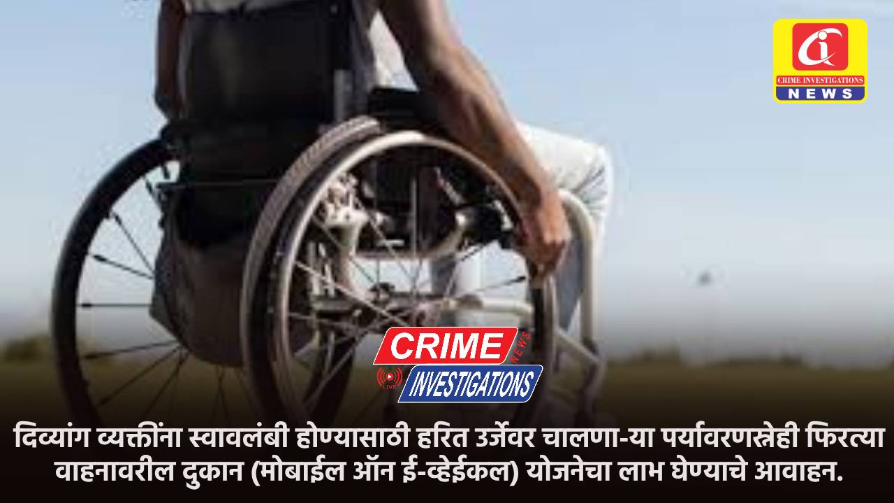 दिव्यांग व्यक्तींना स्वावलंबी होण्यासाठी हरित उर्जेवर चालणा-या पर्यावरणस्नेही फिरत्या वाहनावरील दुकान (मोबाईल ऑन ई-व्हेईकल) योजनेचा लाभ घेण्याचे आवाहन.