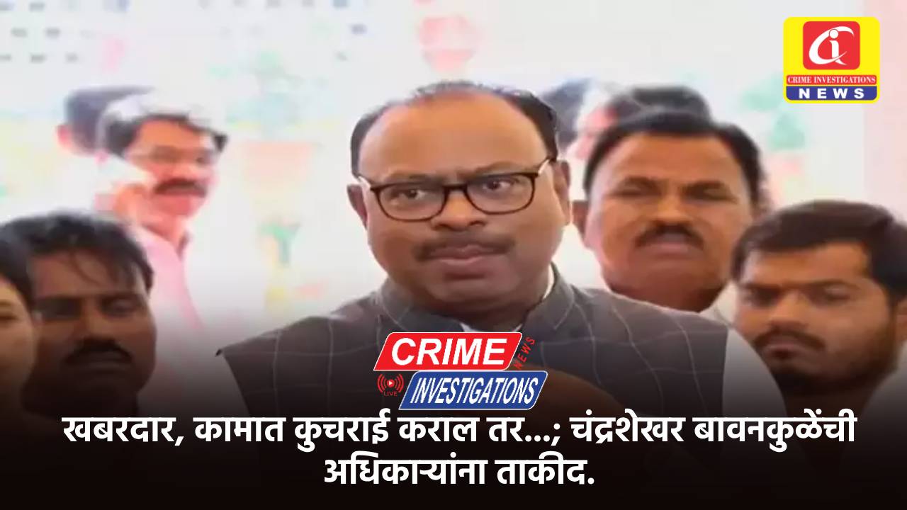 खबरदार, कामात कुचराई कराल तर…; चंद्रशेखर बावनकुळेंची अधिकाऱ्यांना ताकीद.