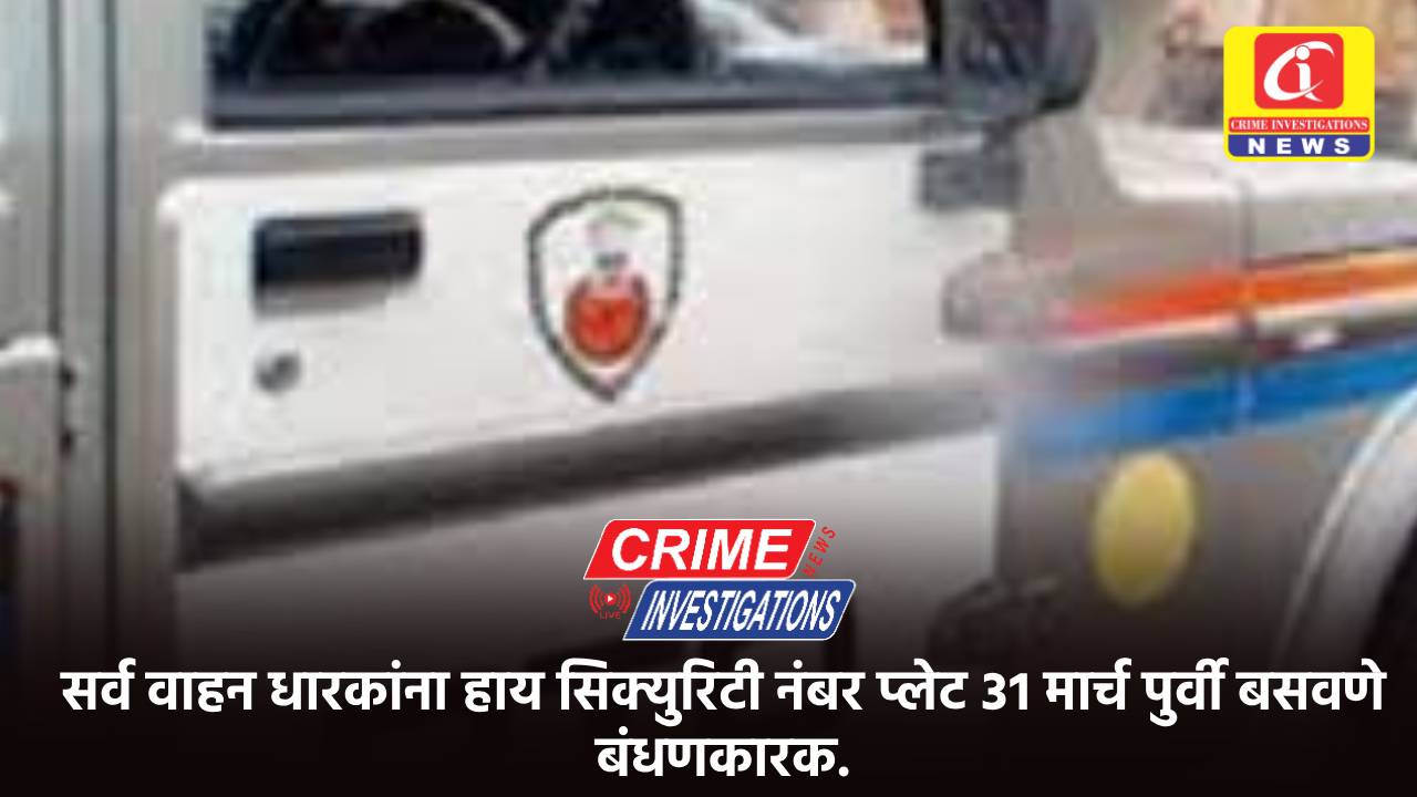 सर्व वाहन धारकांना हाय सिक्युरिटी नंबर प्लेट ३१ मार्च पुर्वी बसवणे बंधणकारक.