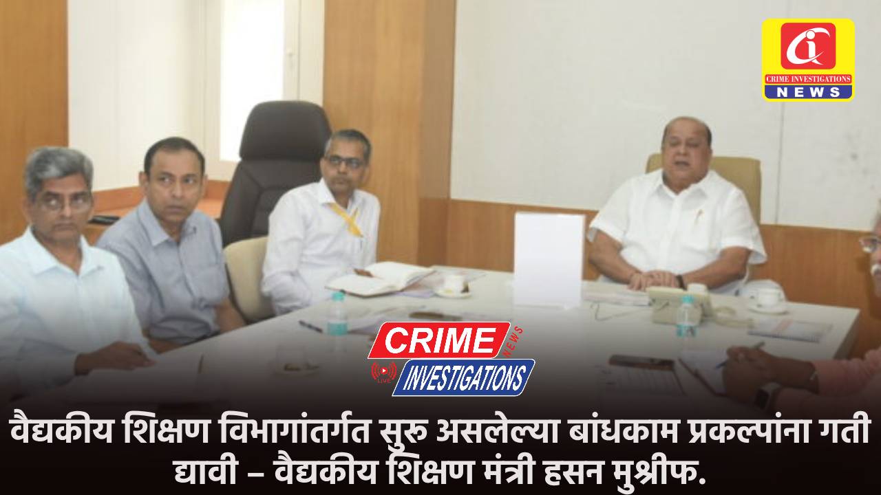 वैद्यकीय शिक्षण विभागांतर्गत सुरू असलेल्या बांधकाम प्रकल्पांना गती द्यावी – वैद्यकीय शिक्षण मंत्री हसन मुश्रीफ.