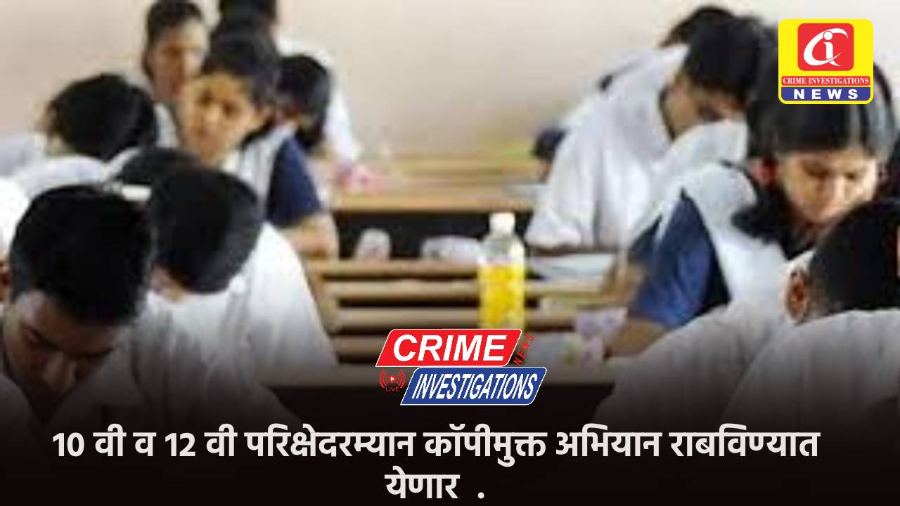 १० वी व १२ वी परिक्षेदरम्यान कॉपीमुक्त अभियान राबविण्यात येणार.