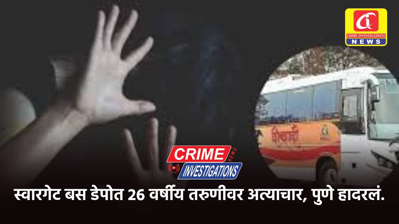 स्वारगेट बस डेपोत 26 वर्षीय तरुणीवर अत्याचार, पुणे हादरलं.