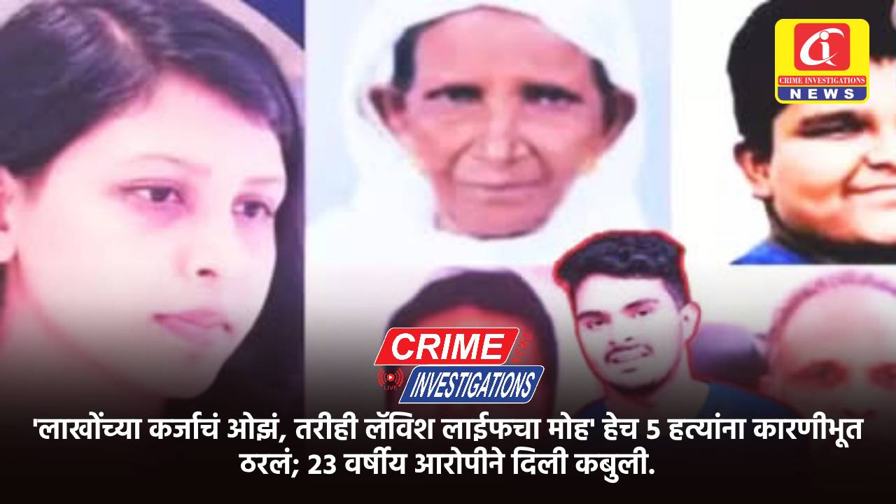 ‘लाखोंच्या कर्जाचं ओझं, तरीही लॅविश लाईफचा मोह’ हेच ५ हत्यांना कारणीभूत ठरलं; २३ वर्षीय आरोपीने दिली कबुली.