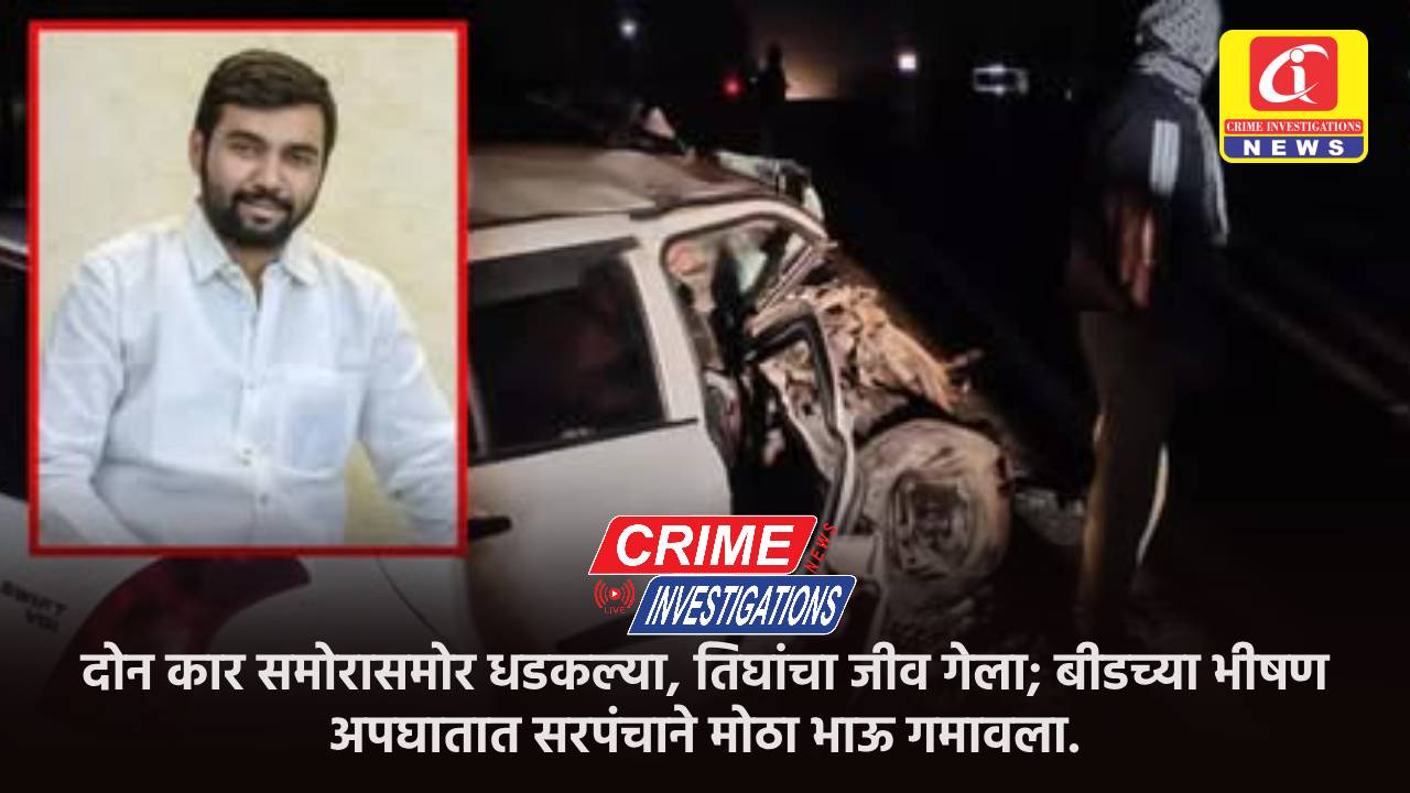 दोन कार समोरासमोर धडकल्या, तिघांचा जीव गेला; बीडच्या भीषण अपघातात सरपंचाने मोठा भाऊ गमावला.