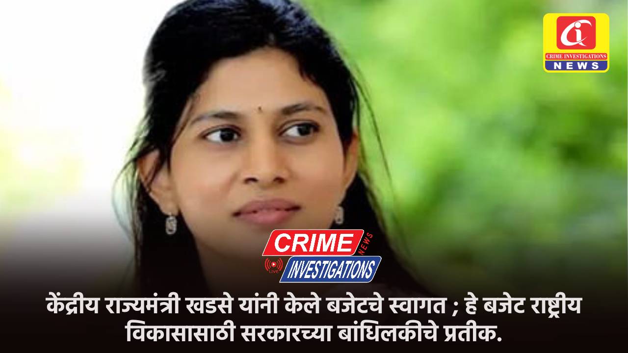 केंद्रीय राज्यमंत्री खडसे यांनी केले बजेटचे स्वागत ; हे बजेट राष्ट्रीय विकासासाठी सरकारच्या बांधिलकीचे प्रतीक.