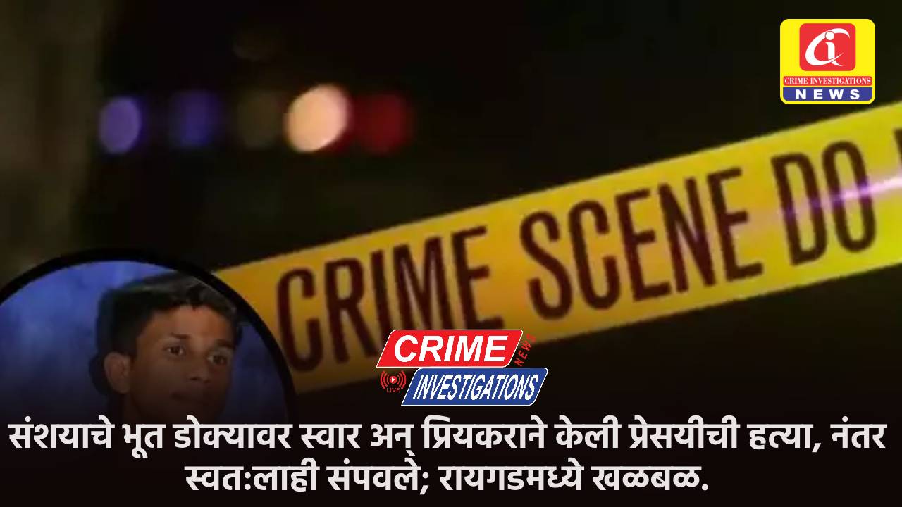 संशयाचे भूत डोक्यावर स्वार अन् प्रियकराने केली प्रेसयीची हत्या, नंतर स्वत:लाही संपवले; रायगडमध्ये खळबळ.