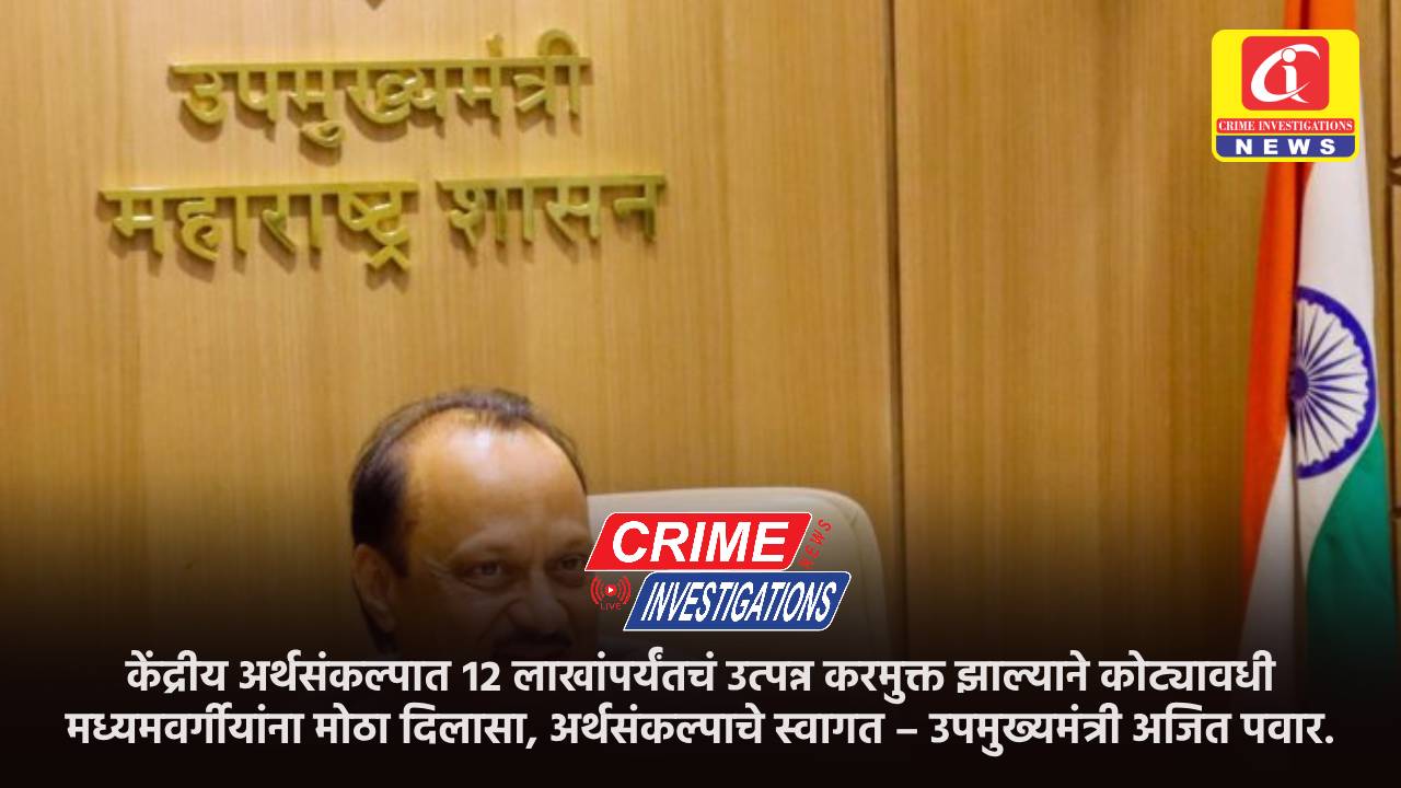 केंद्रीय अर्थसंकल्पात १२ लाखांपर्यंतचं उत्पन्न करमुक्त झाल्याने कोट्यावधी मध्यमवर्गीयांना मोठा दिलासा, अर्थसंकल्पाचे स्वागत – उपमुख्यमंत्री अजित पवार.