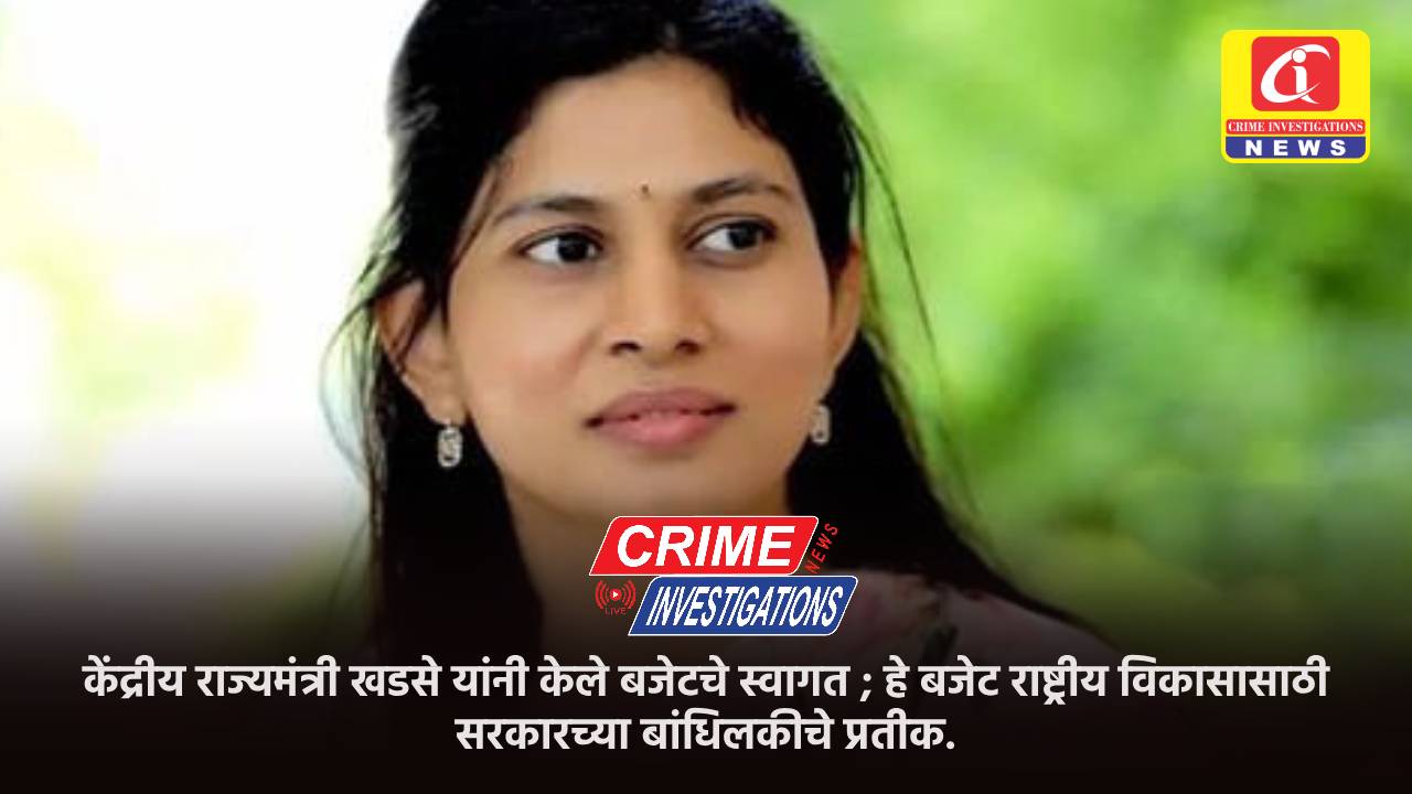 केंद्रीय राज्यमंत्री खडसे यांनी केले बजेटचे स्वागत ; हे बजेट राष्ट्रीय विकासासाठी सरकारच्या बांधिलकीचे प्रतीक.