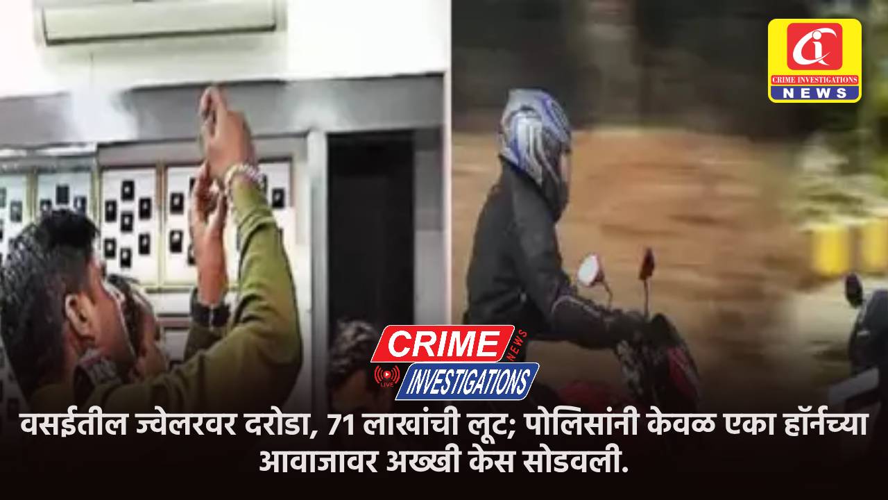 वसईतील ज्वेलरवर दरोडा, ७१ लाखांची लूट; पोलिसांनी केवळ एका हॉर्नच्या आवाजावर अख्खी केस सोडवली.
