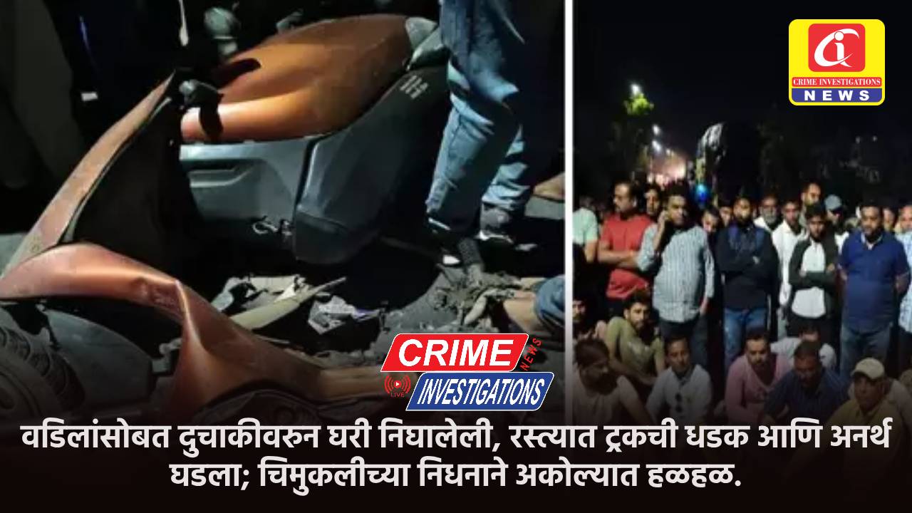 वडिलांसोबत दुचाकीवरुन घरी निघालेली, रस्त्यात ट्रकची धडक आणि अनर्थ घडला; चिमुकलीच्या निधनाने अकोल्यात हळहळ.