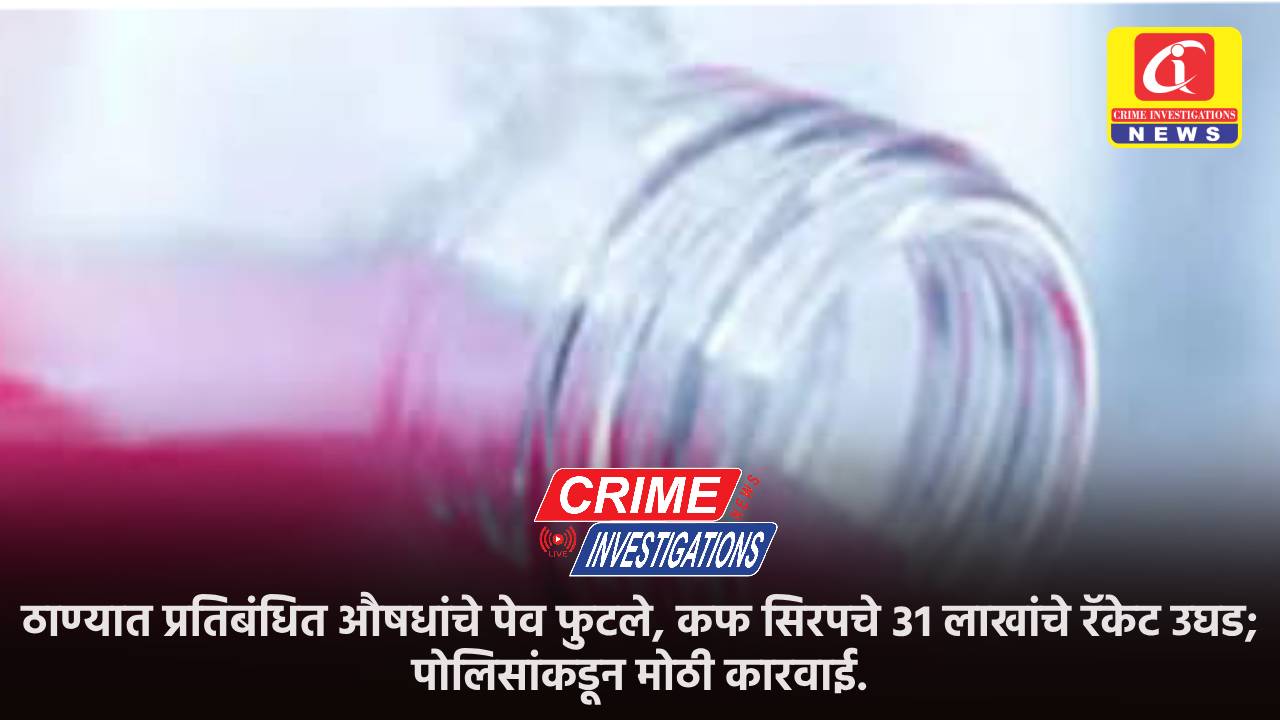 ठाण्यात प्रतिबंधित औषधांचे पेव फुटले, कफ सिरपचे ३१ लाखांचे रॅकेट उघड; पोलिसांकडून मोठी कारवाई.
