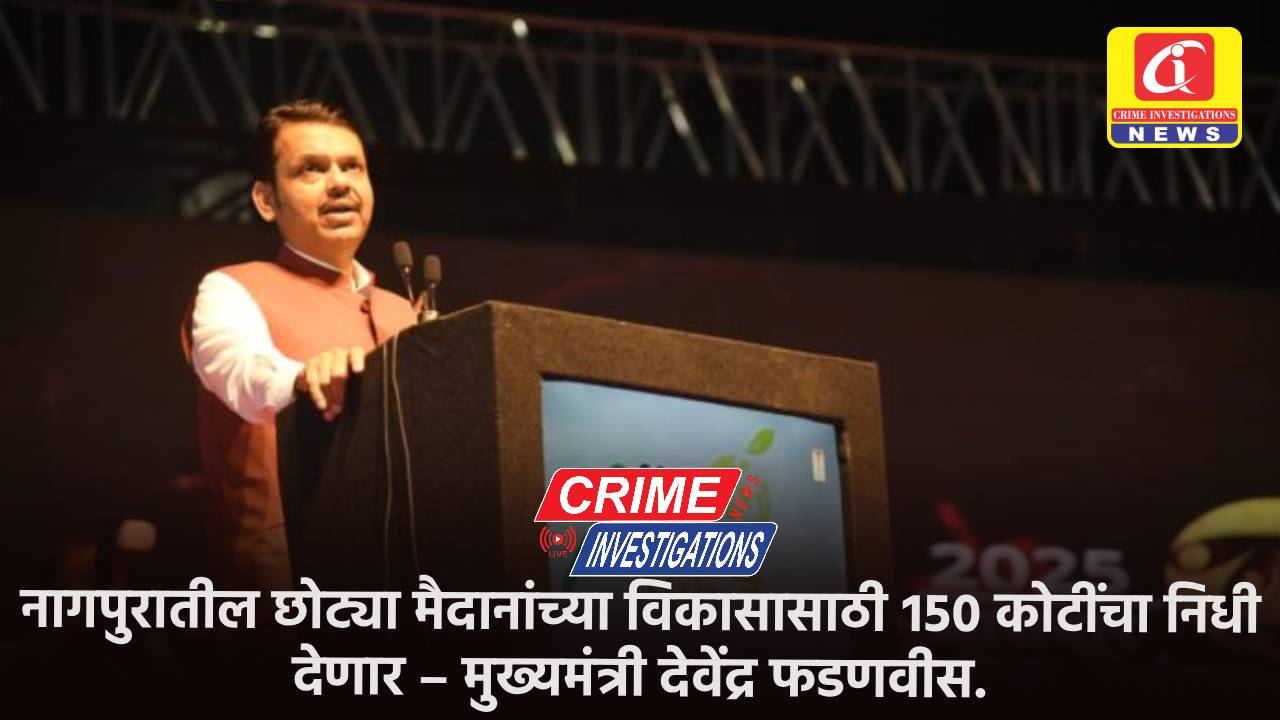 नागपुरातील छोट्या मैदानांच्या विकासासाठी १५० कोटींचा निधी देणार – मुख्यमंत्री देवेंद्र फडणवीस.
