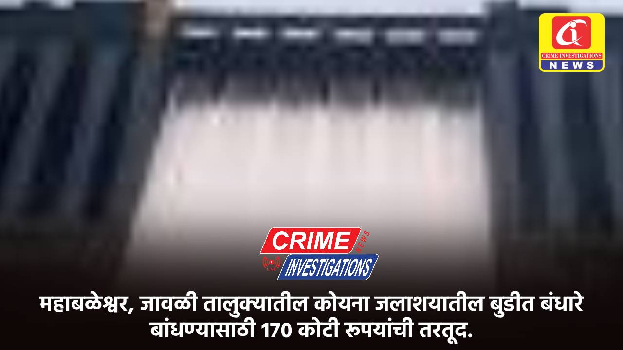 महाबळेश्वर, जावळी तालुक्यातील कोयना जलाशयातील बुडीत बंधारे बांधण्यासाठी १७० कोटी रूपयांची तरतूद.