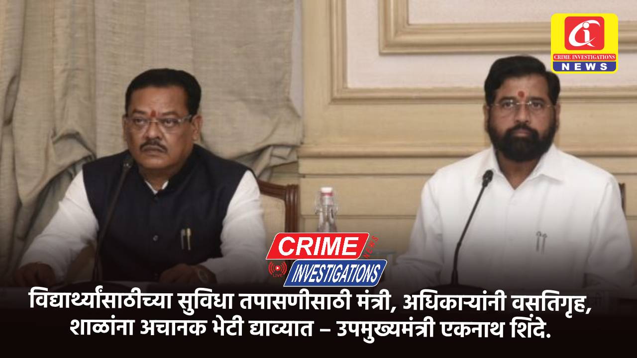 विद्यार्थ्यांसाठीच्या सुविधा तपासणीसाठी मंत्री, अधिकाऱ्यांनी वसतिगृह, शाळांना अचानक भेटी द्याव्यात – उपमुख्यमंत्री एकनाथ शिंदे.