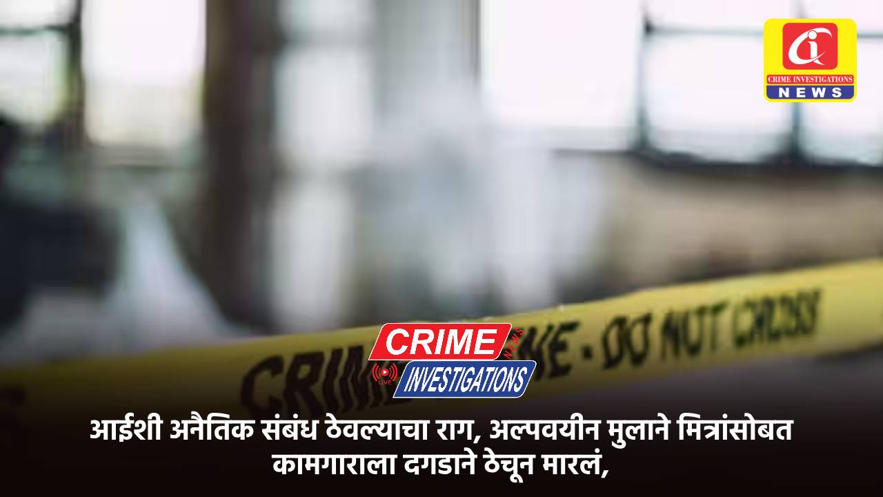 आईशी अनैतिक संबंध ठेवल्याचा राग, अल्पवयीन मुलाने मित्रांसोबत कामगाराला दगडाने ठेचून मारलं,