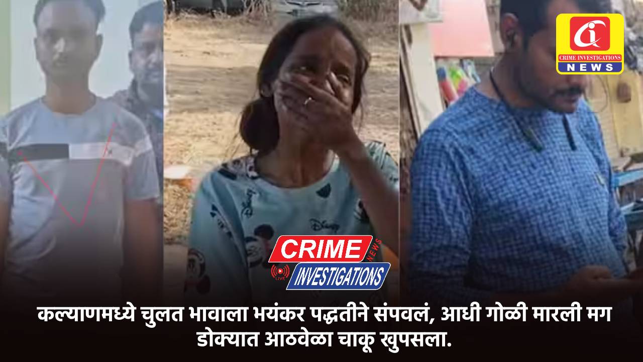 कल्याणमध्ये चुलत भावाला भयंकर पद्धतीने संपवलं, आधी गोळी मारली मग डोक्यात आठवेळा चाकू खुपसला.