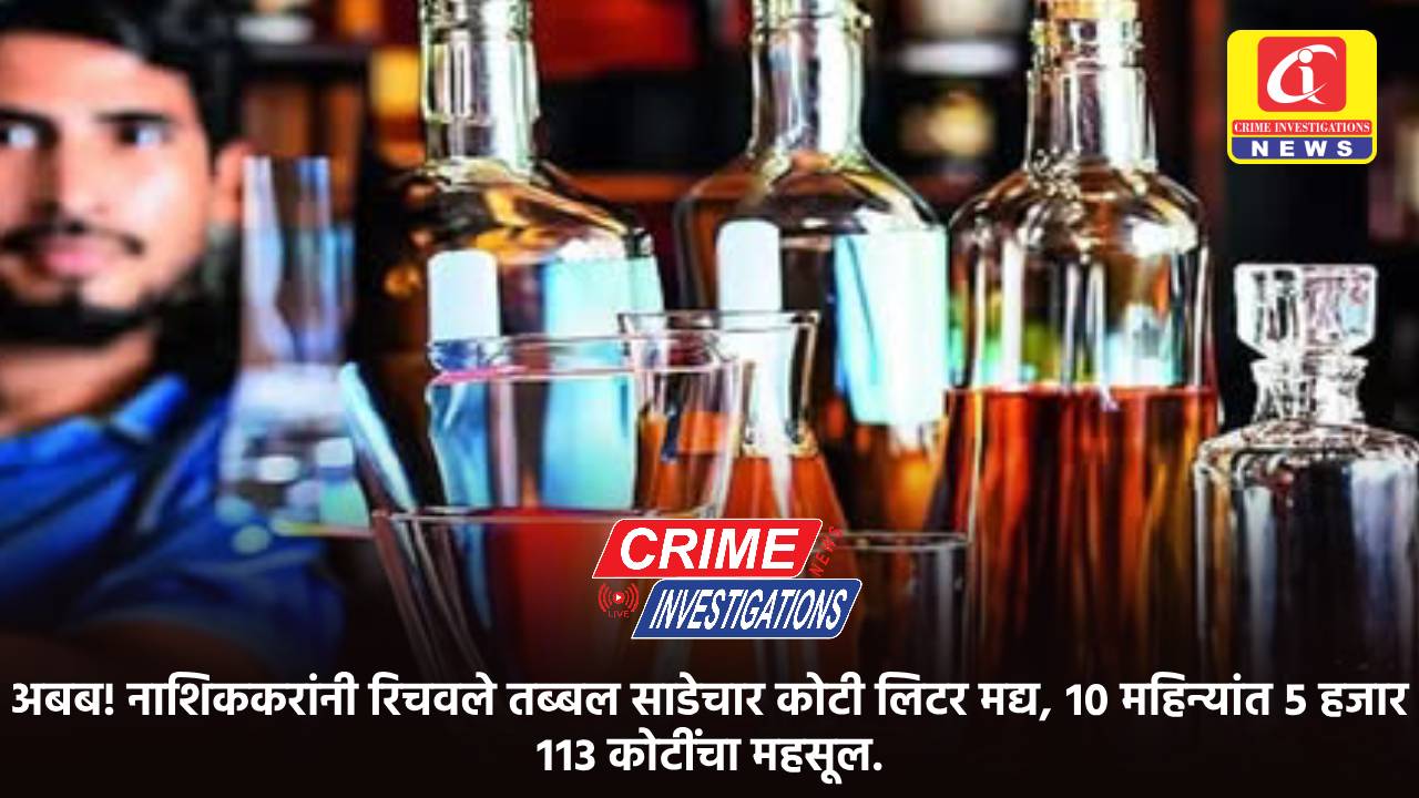 अबब! नाशिककरांनी रिचवले तब्बल साडेचार कोटी लिटर मद्य, १० महिन्यांत ५ हजार ११३ कोटींचा महसूल.