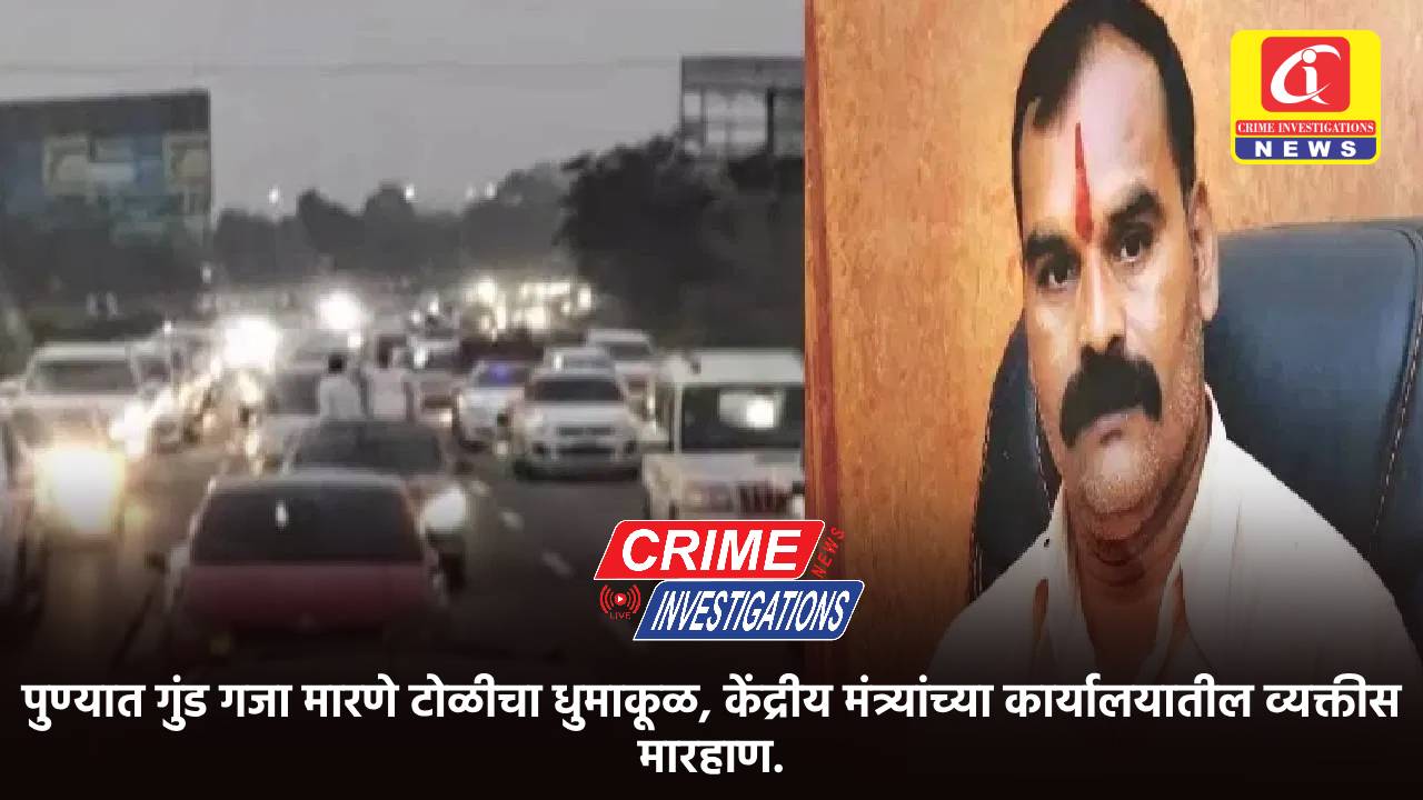 पुण्यात गुंड गजा मारणे टोळीचा धुमाकूळ, केंद्रीय मंत्र्यांच्या कार्यालयातील व्यक्तीस मारहाण.