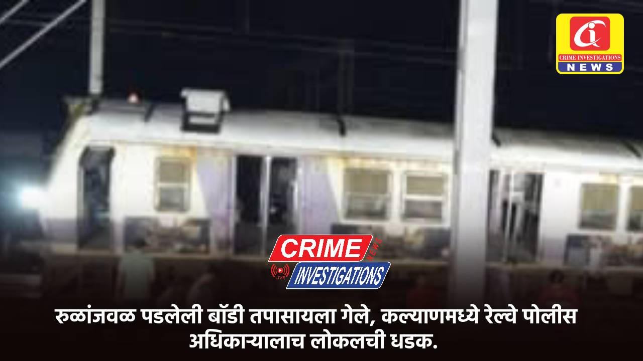 रुळांजवळ पडलेली बॉडी तपासायला गेले, कल्याणमध्ये रेल्वे पोलीस अधिकाऱ्यालाच लोकलची धडक.