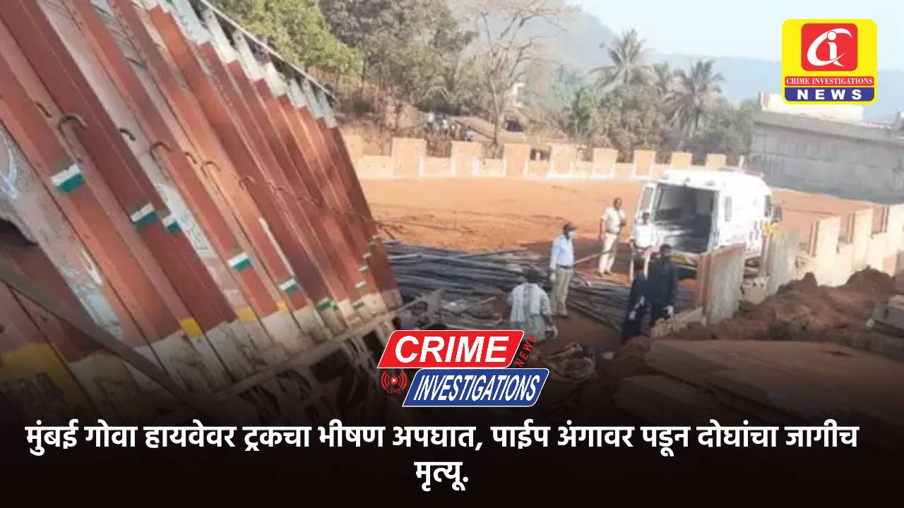 मुंबई गोवा हायवेवर ट्रकचा भीषण अपघात, पाईप अंगावर पडून दोघांचा जागीच मृत्यू.