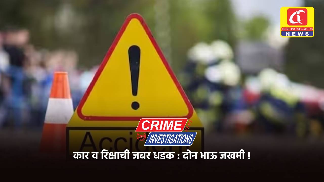 कार व रिक्षाची जबर धडक : दोन भाऊ जखमी !