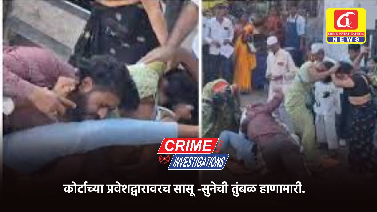 कोर्टाच्या प्रवेशद्वारावरच सासू -सुनेची तुंबळ हाणामारी.