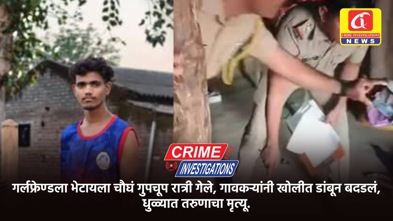 गर्लफ्रेण्डला भेटायला चौघं गुपचूप रात्री गेले, गावकऱ्यांनी खोलीत डांबून बदडलं, धुळ्यात तरुणाचा मृत्यू.