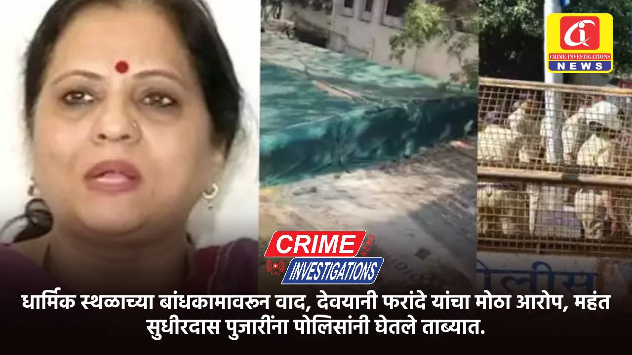 धार्मिक स्थळाच्या बांधकामावरून वाद, देवयानी फरांदे यांचा मोठा आरोप, महंत सुधीरदास पुजारींना पोलिसांनी घेतले ताब्यात.