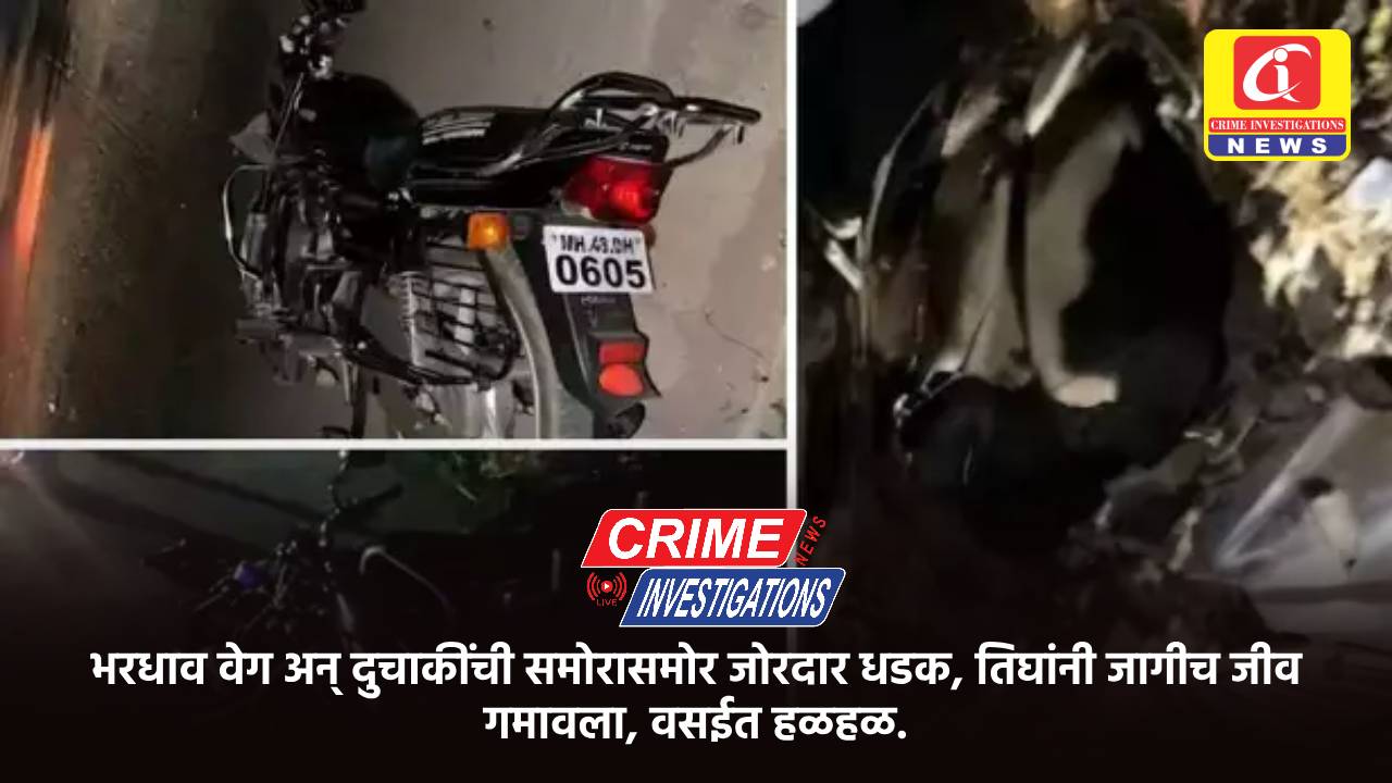 भरधाव वेग अन् दुचाकींची समोरासमोर जोरदार धडक, तिघांनी जागीच जीव गमावला, वसईत हळहळ.