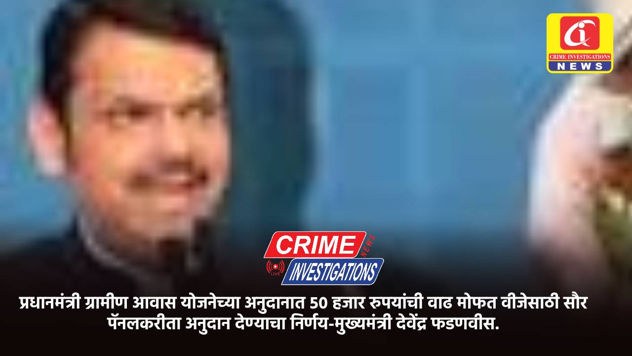 प्रधानमंत्री ग्रामीण आवास योजनेच्या अनुदानात ५० हजार रुपयांची वाढ मोफत वीजेसाठी सौर पॅनलकरीता अनुदान देण्याचा निर्णय-मुख्यमंत्री देवेंद्र फडणवीस.