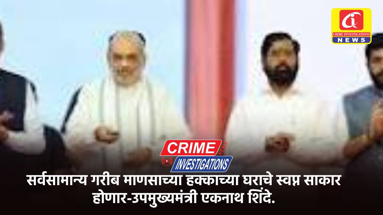 सर्वसामान्य गरीब माणसाच्या हक्काच्या घराचे स्वप्न साकार होणार-उपमुख्यमंत्री एकनाथ शिंदे.